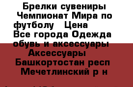 Брелки-сувениры Чемпионат Мира по футболу › Цена ­ 399 - Все города Одежда, обувь и аксессуары » Аксессуары   . Башкортостан респ.,Мечетлинский р-н